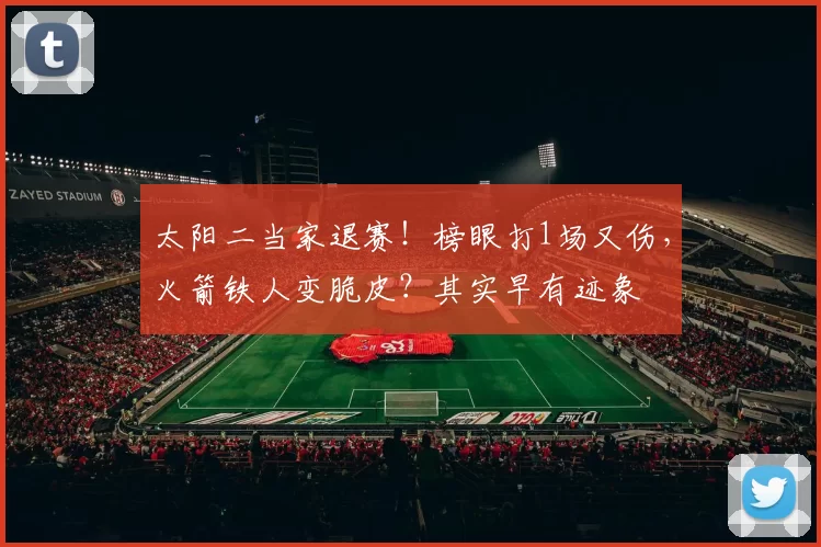 太阳二当家退赛！榜眼打1场又伤，火箭铁人变脆皮？其实早有迹象