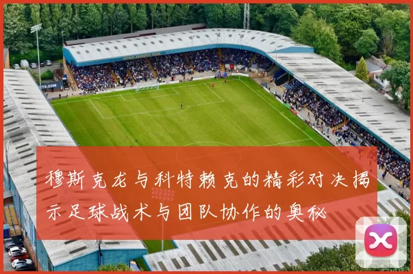 穆斯克龙与科特赖克的精彩对决揭示足球战术与团队协作的奥秘