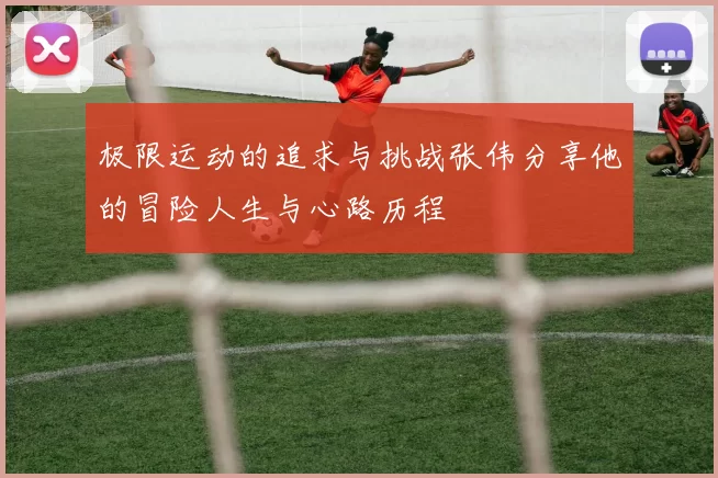 极限运动的追求与挑战张伟分享他的冒险人生与心路历程