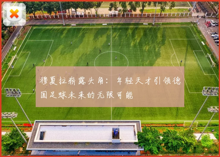穆夏拉崭露头角：年轻天才引领德国足球未来的无限可能