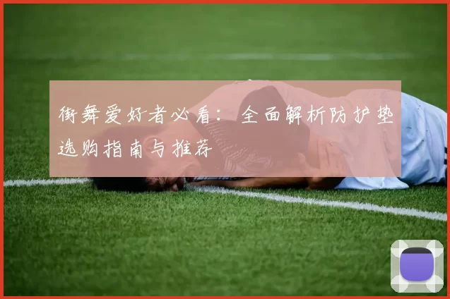 街舞爱好者必看：全面解析防护垫选购指南与推荐