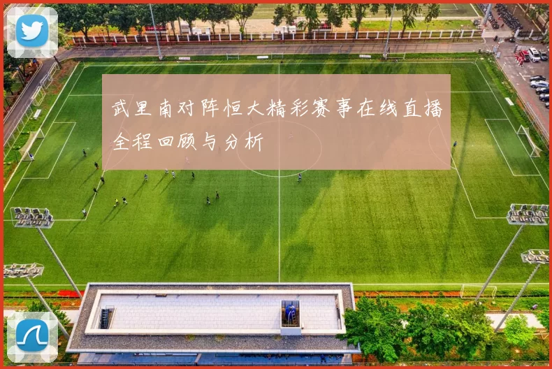 武里南对阵恒大精彩赛事在线直播全程回顾与分析