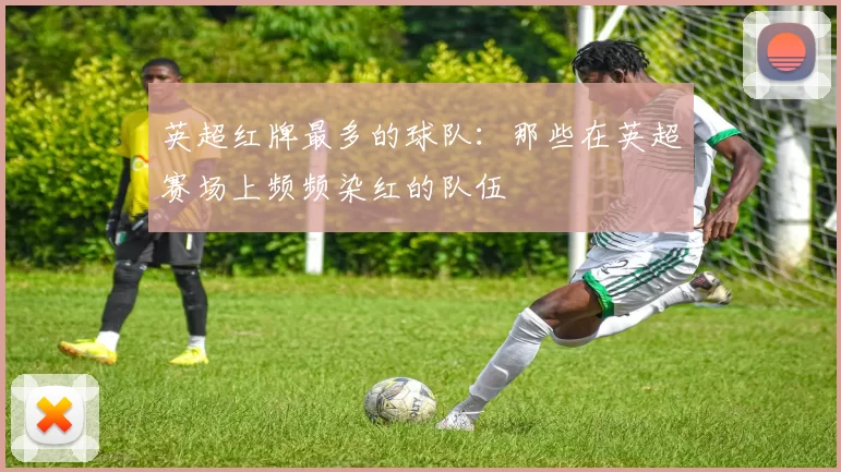 英超红牌最多的球队：那些在英超赛场上频频染红的队伍