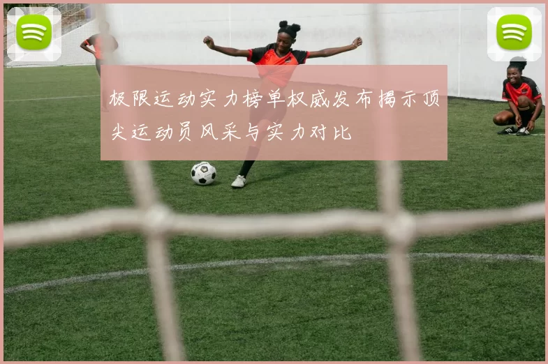 极限运动实力榜单权威发布揭示顶尖运动员风采与实力对比