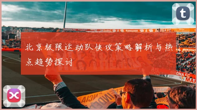 北京极限运动队快攻策略解析与热点趋势探讨