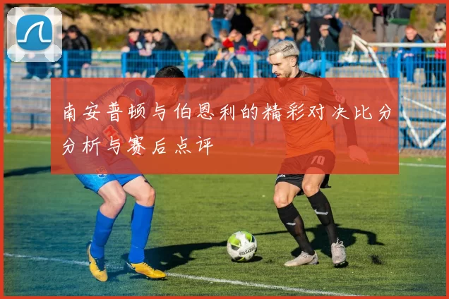 南安普顿与伯恩利的精彩对决比分分析与赛后点评