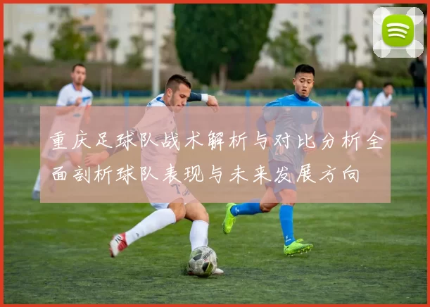 重庆足球队战术解析与对比分析全面剖析球队表现与未来发展方向