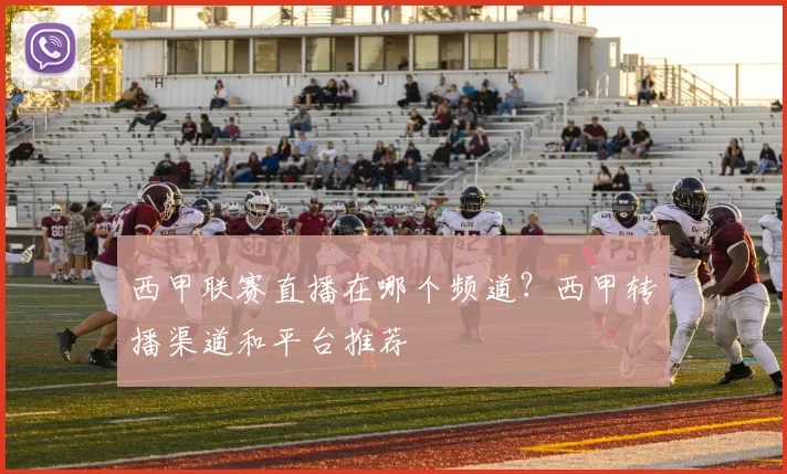 西甲联赛直播在哪个频道？西甲转播渠道和平台推荐