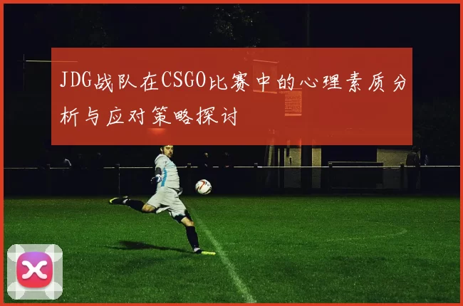 JDG战队在CSGO比赛中的心理素质分析与应对策略探讨