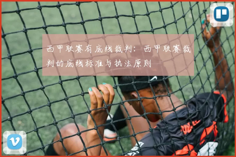 西甲联赛有底线裁判：西甲联赛裁判的底线标准与执法原则