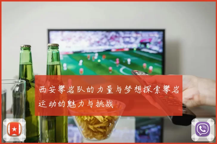 西安攀岩队的力量与梦想探索攀岩运动的魅力与挑战