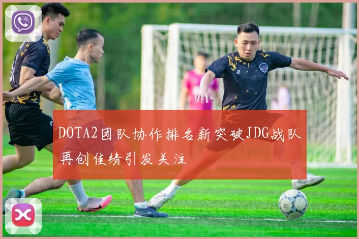 DOTA2团队协作排名新突破JDG战队再创佳绩引发关注