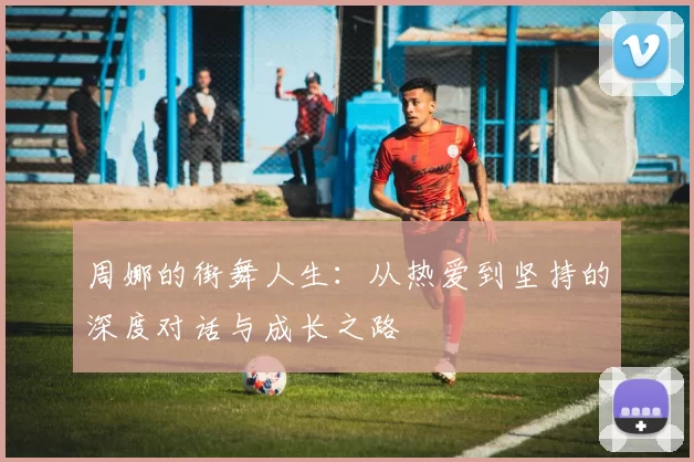 周娜的街舞人生：从热爱到坚持的深度对话与成长之路